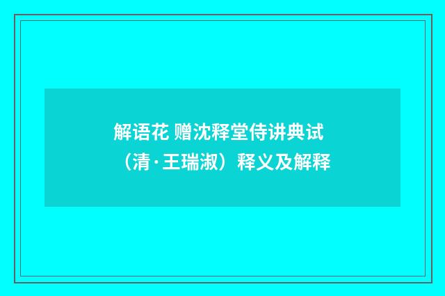 解语花 赠沈释堂侍讲典试（清·王瑞淑）释义及解释