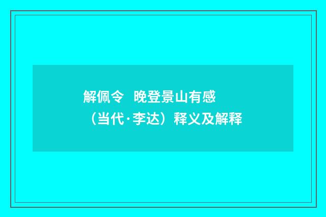 解佩令 晚登景山有感（当代·李达）释义及解释