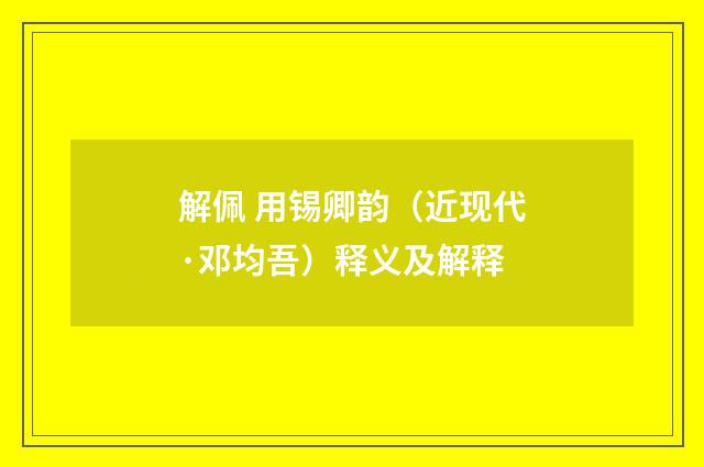 解佩 用锡卿韵（近现代·邓均吾）释义及解释