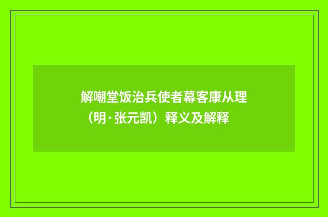 解嘲堂饭治兵使者幕客康从理（明·张元凯）释义及解释
