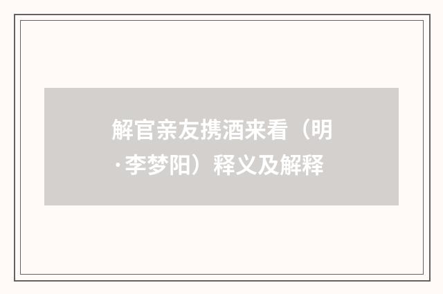 解官亲友携酒来看（明·李梦阳）释义及解释