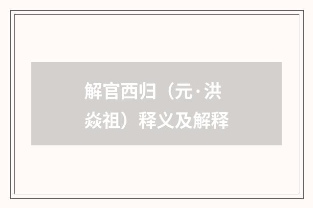 解官西归（元·洪焱祖）释义及解释