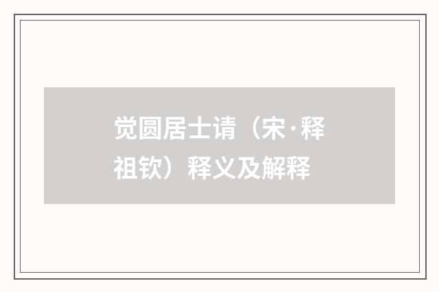 觉圆居士请（宋·释祖钦）释义及解释