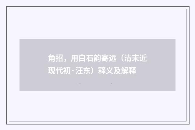 角招，用白石韵寄远（清末近现代初·汪东）释义及解释