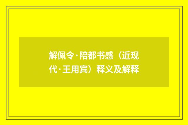 解佩令·陪都书感（近现代·王用宾）释义及解释