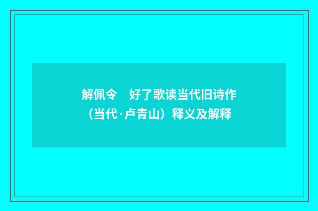 解佩令　好了歌读当代旧诗作（当代·卢青山）释义及解释
