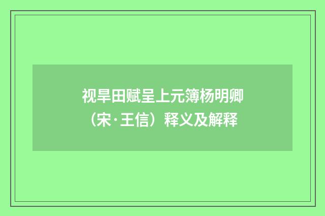 视旱田赋呈上元簿杨明卿（宋·王信）释义及解释
