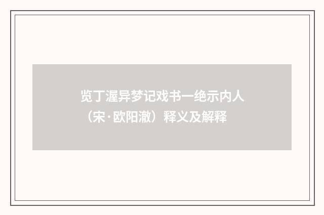 览丁渥异梦记戏书一绝示内人（宋·欧阳澈）释义及解释