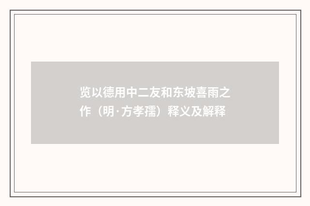 览以德用中二友和东坡喜雨之作（明·方孝孺）释义及解释
