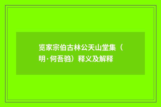 览家宗伯古林公天山堂集（明·何吾驺）释义及解释