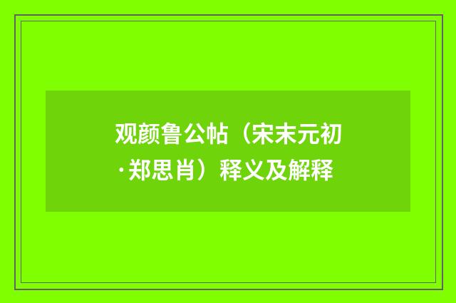 观颜鲁公帖（宋末元初·郑思肖）释义及解释