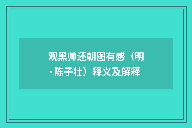 观黑帅还朝图有感（明·陈子壮）释义及解释