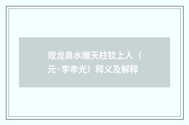 观龙鼻水赠天柱钦上人（元·李孝光）释义及解释