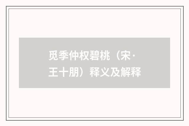 觅季仲权碧桃（宋·王十朋）释义及解释