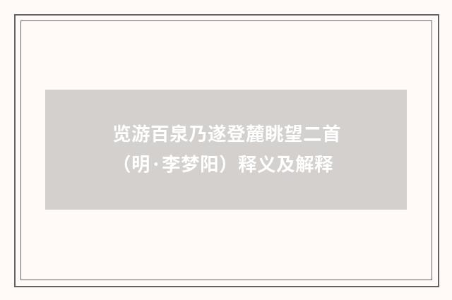览游百泉乃遂登麓眺望二首（明·李梦阳）释义及解释