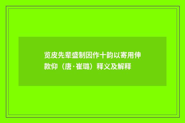 览皮先辈盛制因作十韵以寄用伸款仰（唐·崔璐）释义及解释