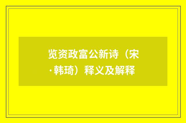 览资政富公新诗（宋·韩琦）释义及解释