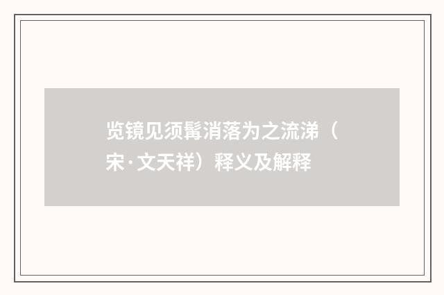 览镜见须髯消落为之流涕（宋·文天祥）释义及解释