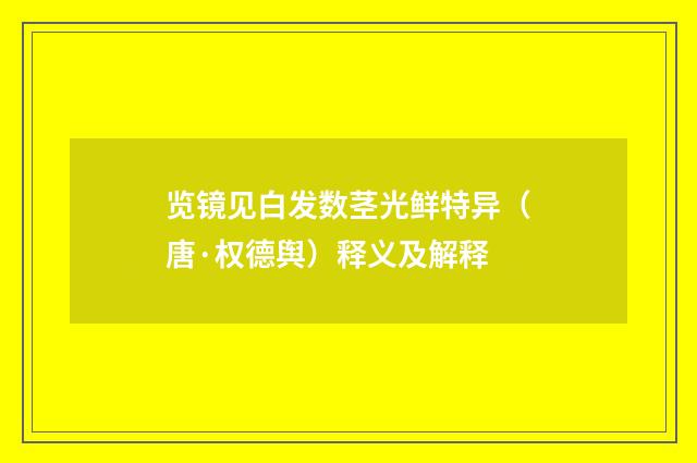 览镜见白发数茎光鲜特异（唐·权德舆）释义及解释
