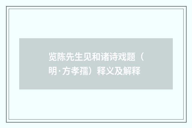 览陈先生见和诸诗戏题（明·方孝孺）释义及解释