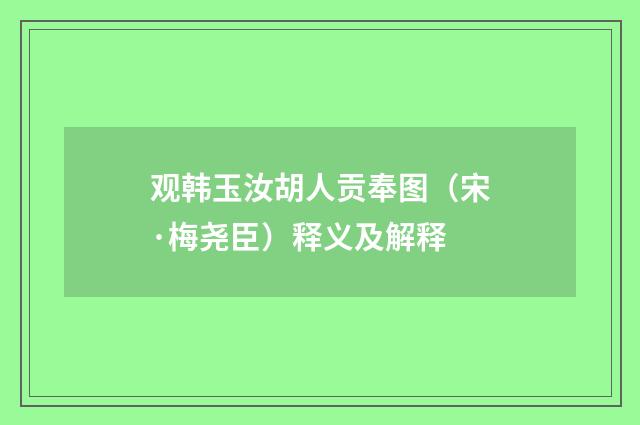 观韩玉汝胡人贡奉图（宋·梅尧臣）释义及解释