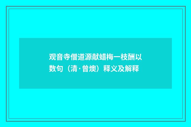 观音寺僧道源献蜡梅一枝酬以数句（清·曾燠）释义及解释