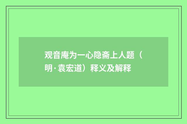 观音庵为一心隐斋上人题（明·袁宏道）释义及解释