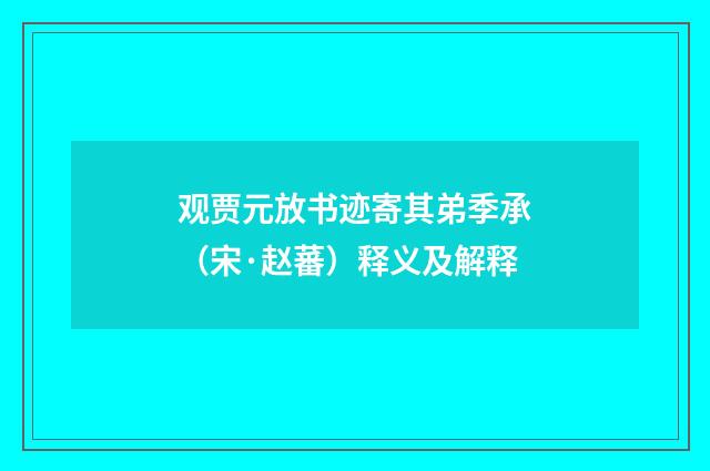 观贾元放书迹寄其弟季承（宋·赵蕃）释义及解释
