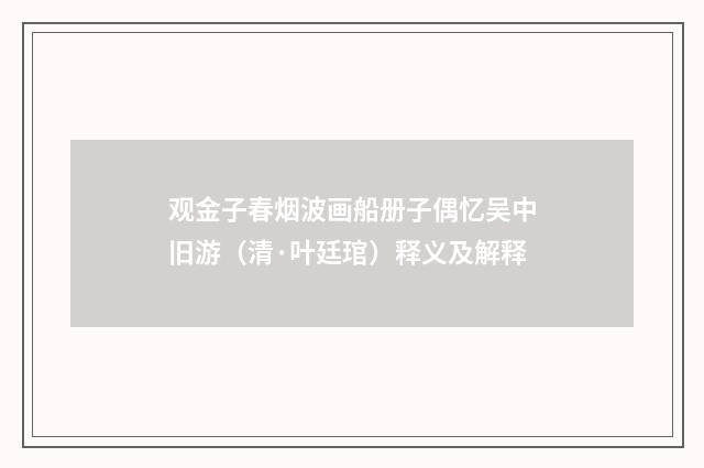 观金子春烟波画船册子偶忆吴中旧游（清·叶廷琯）释义及解释