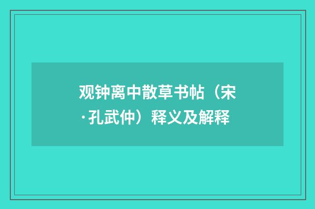 观钟离中散草书帖（宋·孔武仲）释义及解释