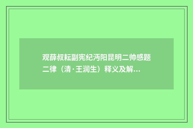 观薛叔耘副宪纪沔阳昆明二帅感题二律（清·王润生）释义及解释