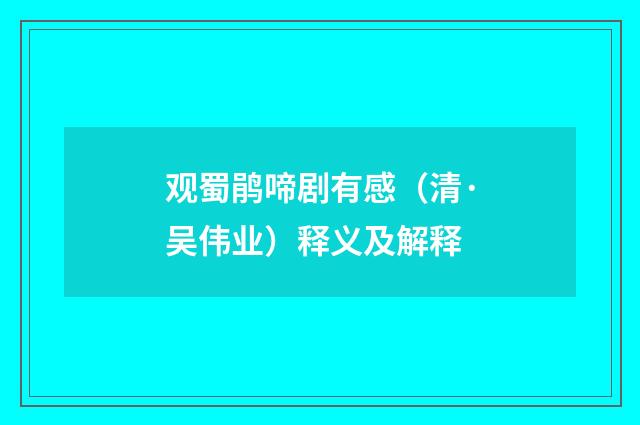 观蜀鹃啼剧有感（清·吴伟业）释义及解释