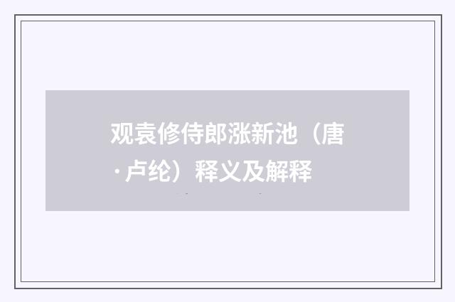 观袁修侍郎涨新池（唐·卢纶）释义及解释