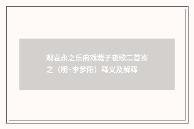 观袁永之乐府戏裁子夜歌二首寄之（明·李梦阳）释义及解释