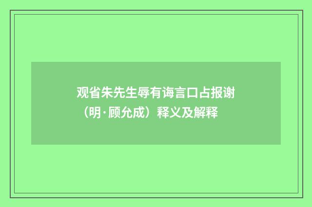 观省朱先生辱有诲言口占报谢（明·顾允成）释义及解释