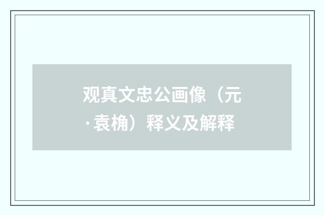 观真文忠公画像（元·袁桷）释义及解释