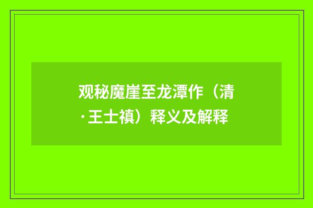 观秘魔崖至龙潭作（清·王士禛）释义及解释
