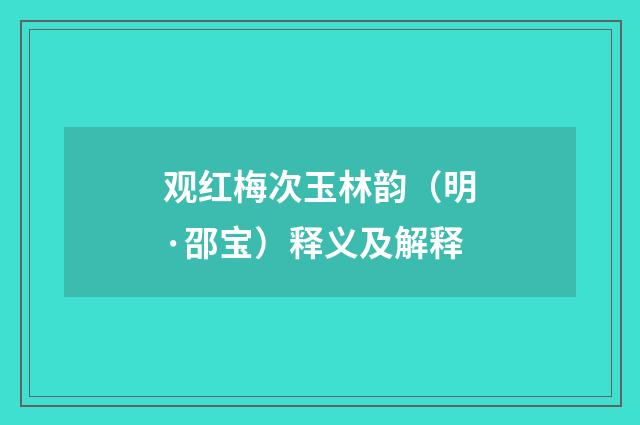 观红梅次玉林韵（明·邵宝）释义及解释