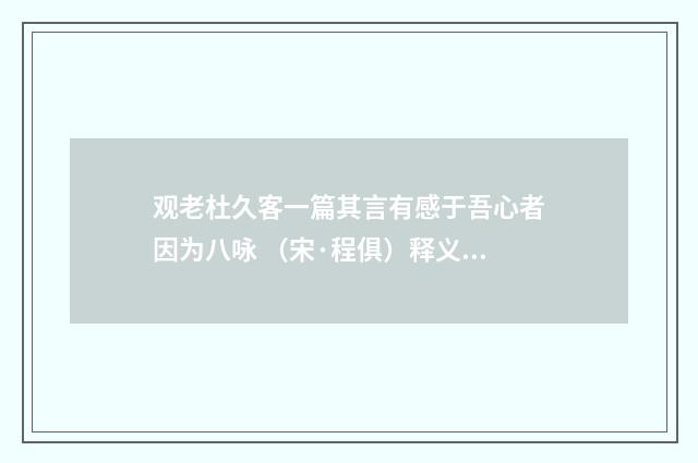 观老杜久客一篇其言有感于吾心者因为八咏 （宋·程俱）释义及解释