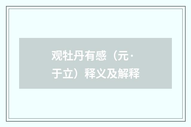 观牡丹有感（元·于立）释义及解释