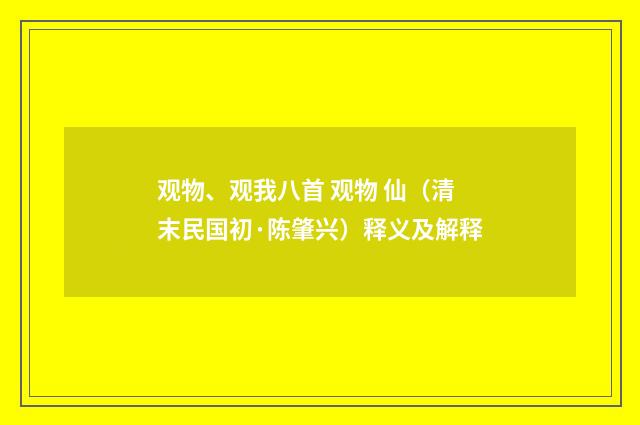 观物、观我八首 观物 仙（清末民国初·陈肇兴）释义及解释