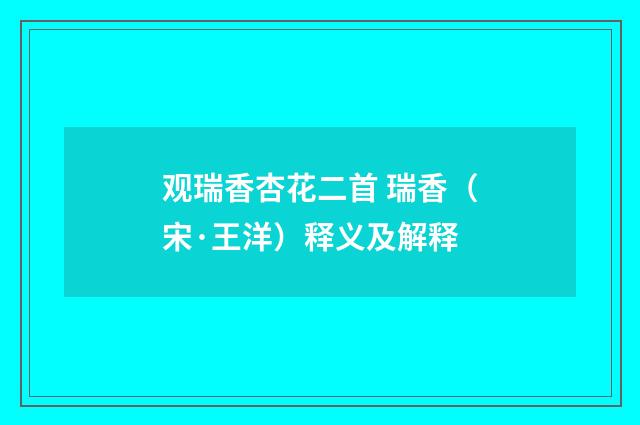 观瑞香杏花二首 瑞香（宋·王洋）释义及解释