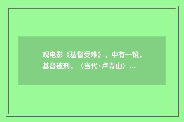 观电影《基督受难》，中有一镜，基督被刑，（当代·卢青山）释义及解释