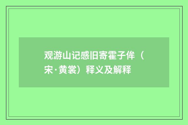观游山记感旧寄霍子侔（宋·黄裳）释义及解释