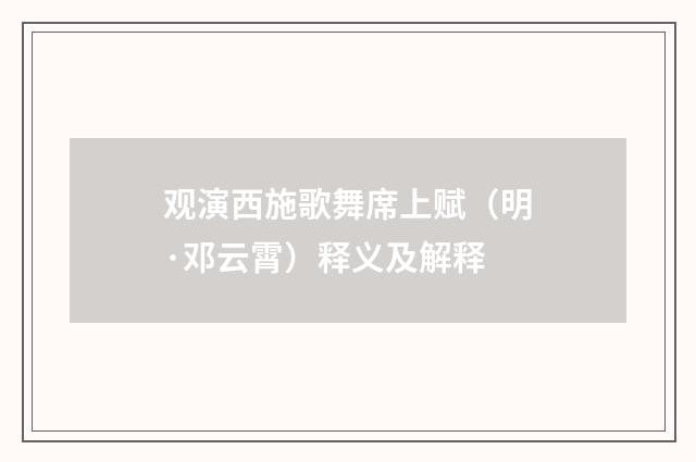 观演西施歌舞席上赋（明·邓云霄）释义及解释