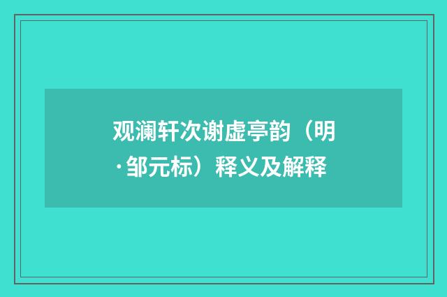 观澜轩次谢虚亭韵（明·邹元标）释义及解释