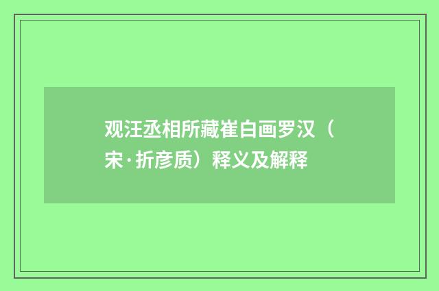 观汪丞相所藏崔白画罗汉（宋·折彦质）释义及解释