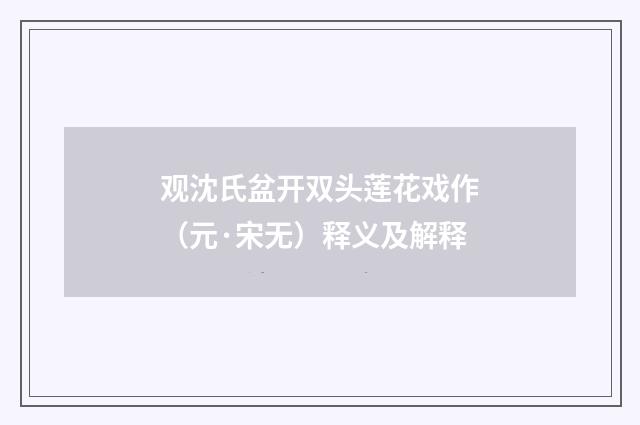 观沈氏盆开双头莲花戏作（元·宋无）释义及解释