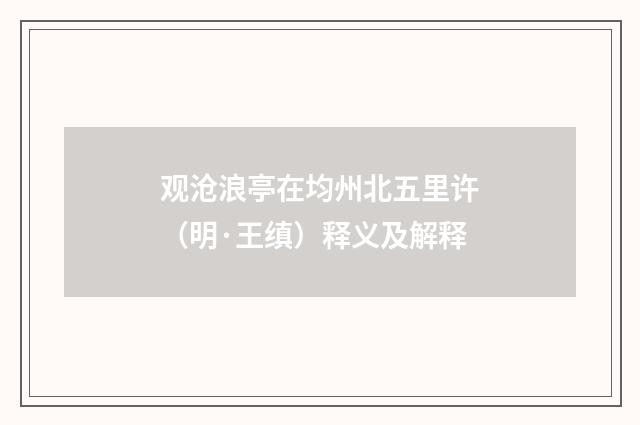 观沧浪亭在均州北五里许（明·王缜）释义及解释