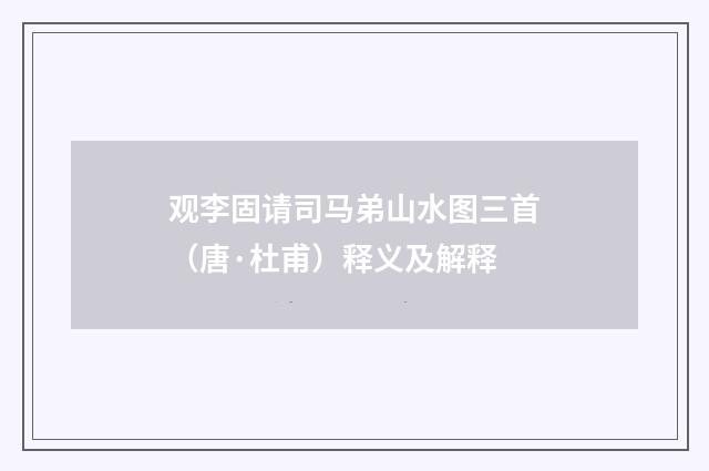 观李固请司马弟山水图三首（唐·杜甫）释义及解释